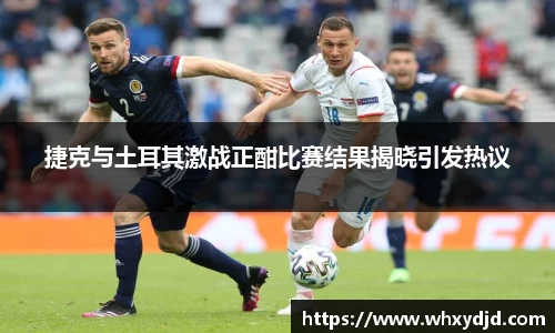 捷克与土耳其激战正酣比赛结果揭晓引发热议