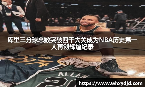 库里三分球总数突破四千大关成为NBA历史第一人再创辉煌纪录