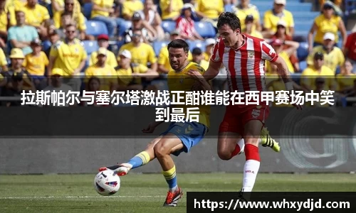 拉斯帕尔与塞尔塔激战正酣谁能在西甲赛场中笑到最后