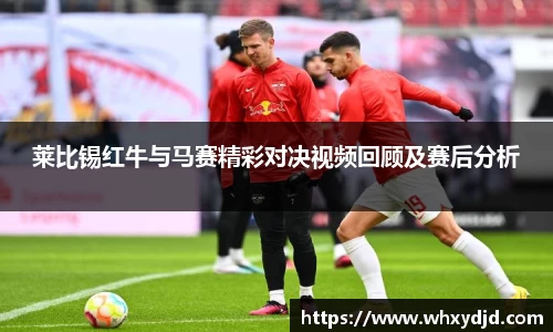 莱比锡红牛与马赛精彩对决视频回顾及赛后分析