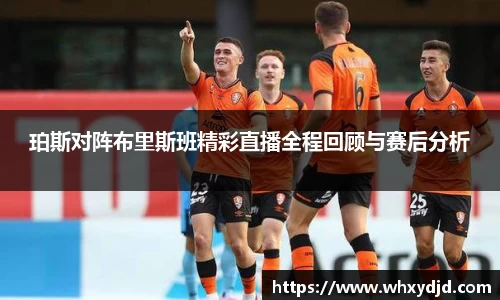 珀斯对阵布里斯班精彩直播全程回顾与赛后分析