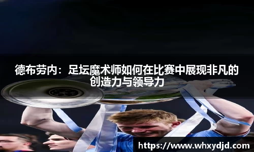 德布劳内：足坛魔术师如何在比赛中展现非凡的创造力与领导力