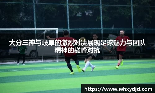 大分三神与岐阜的激烈对决展现足球魅力与团队精神的巅峰对抗