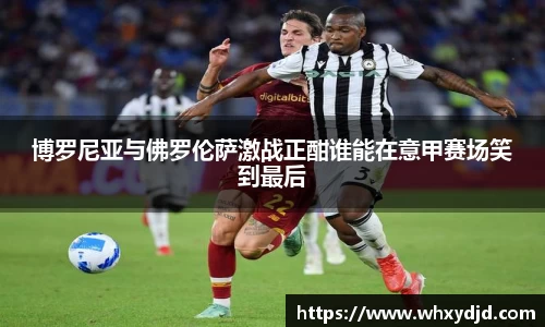 博罗尼亚与佛罗伦萨激战正酣谁能在意甲赛场笑到最后