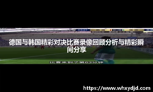 德国与韩国精彩对决比赛录像回顾分析与精彩瞬间分享