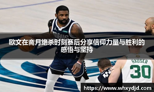 欧文在斋月绝杀时刻赛后分享信仰力量与胜利的感悟与坚持