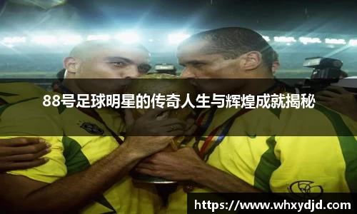 88号足球明星的传奇人生与辉煌成就揭秘
