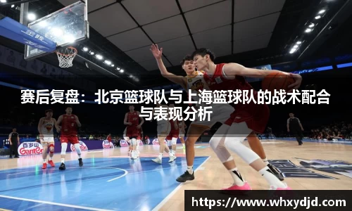 赛后复盘：北京篮球队与上海篮球队的战术配合与表现分析