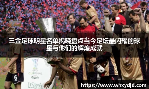三金足球明星名单揭晓盘点当今足坛最闪耀的球星与他们的辉煌成就