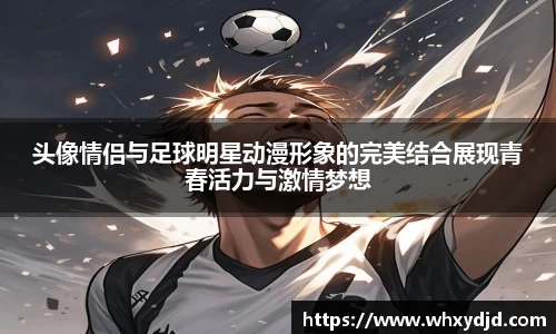 头像情侣与足球明星动漫形象的完美结合展现青春活力与激情梦想