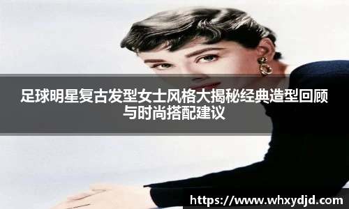 足球明星复古发型女士风格大揭秘经典造型回顾与时尚搭配建议