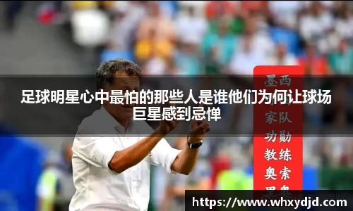 足球明星心中最怕的那些人是谁他们为何让球场巨星感到忌惮