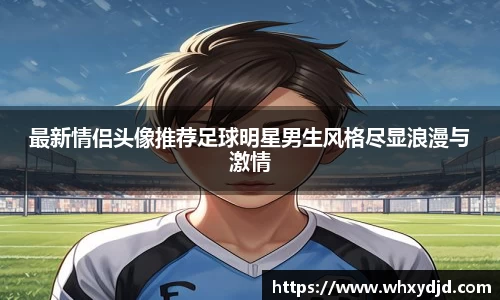最新情侣头像推荐足球明星男生风格尽显浪漫与激情