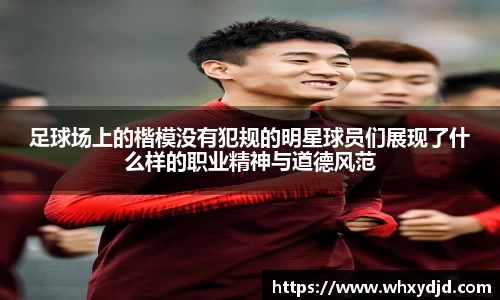 足球场上的楷模没有犯规的明星球员们展现了什么样的职业精神与道德风范