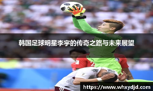 韩国足球明星李宇的传奇之路与未来展望